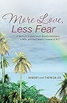 More Love, Less Fear: A Memoir. A Love Story about a Husband, a Wife, and the Deadly Disease of ALS More Love, Less Fear: A Memoir. A Love Story about a Husband, a Wife, and the Deadly Disease of ALS