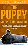 Puppy Training: Puppy Sleep Training Guide: Your Puppy Doesn't Have to Be a Nerve Wrecker. Train Him to Sleep! And Make the Experience Enjoyable. (Dog Training, Sleep, Listening to Dogs)