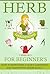 Herb Gardening For Beginners - How To Effectively Start Gardening And Harvesting Herbs Easily