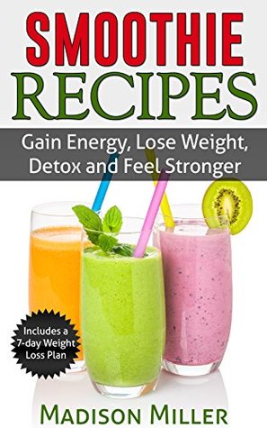 Smoothie Recipes: Gain Energy, Lose Weight, Detox and Feel Stronger (Kindle Edition)