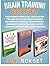 Brain Training Box Set: The Guiding Principles, Fascinating Tips and Advanced Brain Training Methods For Memory Improvement, Improved Concentration, Faster ... training books, brain training unleashed)