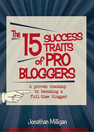 The 15 Success Traits of Pro Bloggers: A Proven Roadmap to Full-Time Blogging (Kindle Edition)