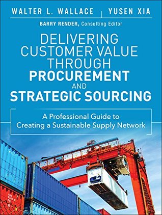 Delivering Customer Value through Procurement and Strategic Sourcing: A Professional Guide to Creating A Sustainable Supply Network (FT Press Operations Management)