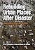 Rebuilding Urban Places After Disaster: Lessons from Hurricane Katrina