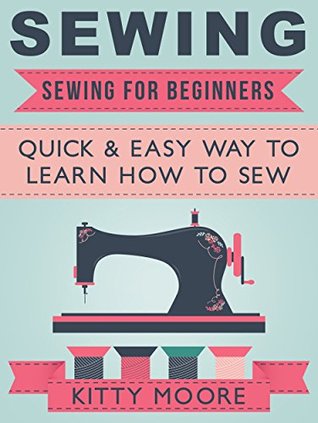 Sewing: Sewing for Beginners - Quick & Easy Way to Learn How to Sew with 50 Patterns for Beginners! (Kindle Edition)