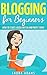 Blogging for Beginners: How to Start a Blog for Fun and Profit (Blogging for Profit, Blogging Guide, Blogging Tips, Create a Blog)