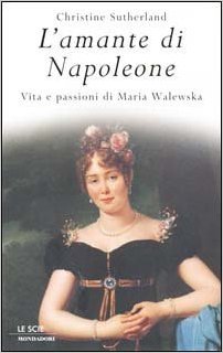 L'amante di Napoleone. Vita e passioni di Maria Walewska