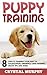 Puppy Training: 8 Steps To Training Your Puppy In Socialization, Obedience, Crate Training, Health Tips And More! (Dog Training, Puppy Training, Training Manual)