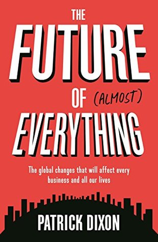 The Future of Almost Everything: The global changes that will affect every business and all of our lives (Kindle Edition)