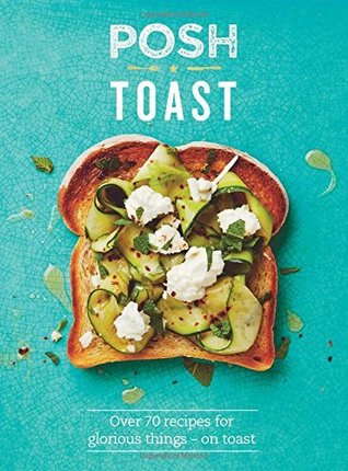 Posh Toast: Over 70 Recipes For Glorious Things – On Toast (Kindle Edition)