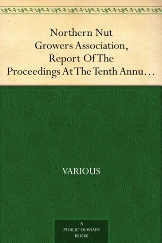 Northern Nut Growers Association, Report Of The Proceedings At The Tenth Annual Meeting. Battle Creek, Michigan, December 9 and 10, 1919 (Kindle Edition)