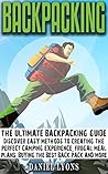 Backpacking: Discover Easy Methods to Creating the Perfect Camping Experience, Frugal Meal Plans, Buying the Best Back Pack and More Backpacking: Discover Easy Methods to Creating the Perfect Camping Experience, Frugal Meal Plans, Buying the Best Back Pack and More