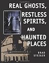 Real Ghosts, Restless Spirits, and Haunted Places by Brad Steiger