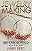 Jewelry Making: Jewelry Making For Beginners – Easy Step-by-Step Instructions And Ideas For Creating Stunning Earrings, Bracelets, Necklaces And More! ... Make Jewelry, Jewelry Making For Beginners)