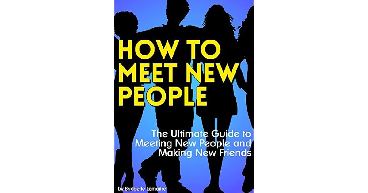 How to Meet New People: The Ultimate Guide to Meeting New People and ...