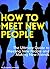 How to Meet New People: The Ultimate Guide to Meeting New People and Making New Friends