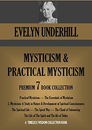 Practical Mysticism; The Essentials of Mysticism; Mysticism: A Study in Nature; The Spiritual Life; The Spiral Way and more. EVELYN UNDERHILL 7 book collection. (Timeless Wisdom Collection 690)