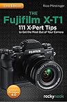 The Fujifilm X-T1: 111 X-Pert Tips to Get the Most Out of Your Camera