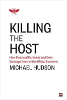 Killing the Host: How Financial Parasites and Debt Bondage Destroy the Global Economy