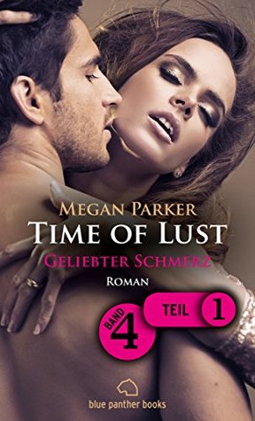 Time of Lust | Band 4 | Teil 1 | Geliebter Schmerz | Roman: Sex, Leidenschaft, Erotik und Lust (Time of Lust Romenteile) (German Edition)