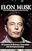 Elon Musk: 10 Lessons In Business, Innovation And Entrepreneurship From The Self-Made Billionaire And Visionary (Tesla, SpaceX, And The Quest For A Fantastic Future)
