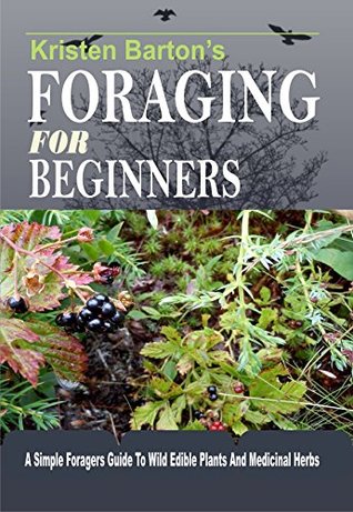 Foraging For Beginners: A Simple Foragers Guide To Wild Edible Plants And Medicinal Herbs (Kindle Edition)