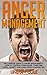 Anger Management: The Complete Guide To Anger Management - How To Control Your Anger, Overcome Stress, Anxiety, And Start Living A Happier Life! (Anger, Mindfulness, Frustration)