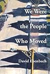 We Were the People Who Moved by David Ebenbach