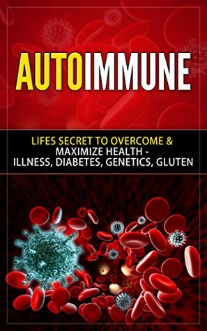 Autoimmune Disease: Discover The Symptoms & Treatment of Chronic Pain & Genetic Disease (Musculoskeletal, Anti Inflammatory, Arthritis, Fibromyalgia, Multiple Sclerosis, Symptoms, Celiac Book 1)