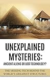 Unexplained Mysteries: Ancient Aliens Or Lost Technology?: The Missing Tech Behind The World’s Greatest Structures
