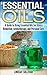 Essential Oils: A Guide to Using Essential Oils for Stress Reduction, Aromatherapy and Personal Care