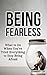Being Fearless: What to Do When You've Tried Everything to Stop Being Afraid (Help for Daily Life Book 1)