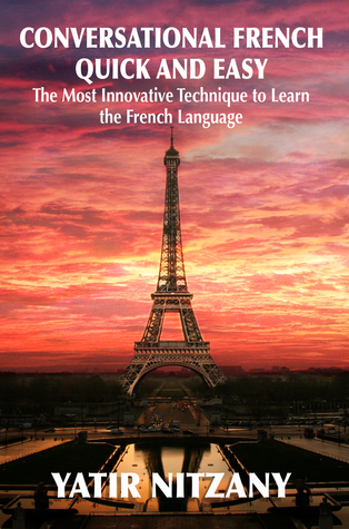 Conversational French Quick and Easy: The Most Innovative and Revolutionary Technique to Learn the French Language. For Beginners, Intermediate, and Advanced Speakers.