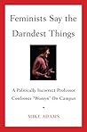 Feminists Say the Darndest Things: A Politically Incorrect Professor Confronts "Womyn" on Campus Feminists Say the Darndest Things: A Politically Incorrect Professor Confronts "Womyn" on Campus