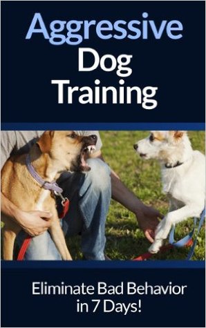 Dog Aggression: Training - Eliminate Dog Aggression And Dog Behavior Problems In 7 Days For Adult Dogs And Puppies! (Dog Training, Puppy Training, Dog ... Puppies, House Training, Listening To Dogs)