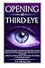 Opening The Third Eye: Master the Ability to Increase Intuition, Develop Higher Levels of Awareness and Consciousness, and Stronger Spiritual Connection