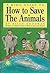 A Kid's Guide to How to Save the Animals by Billy Goodman