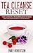 Tea Cleanse Reset: The Ultimate 2 Week Program To Shed Pounds And Achieve A Flat Belly (Tea Detox, Tea Recipes, Tea Cleanse Diet)