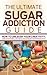 Sugar Addiction: The Ultimate Sugar Addiction Guide- How to Overcome Sugar Addiction Using Sugar Detox Diet