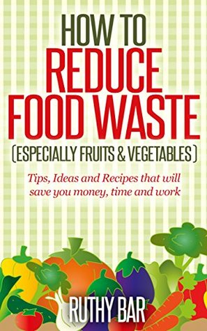 How to Reduce Food Waste: Especially fruits and vegetables (Kindle Edition)