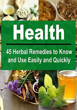 Health: 45 Herbal Remedies to Know and Use Easily and Quickly: (Herbs, Herbal Remedies, Herbal Remedies Book,Herbal Remedies Guide, Herbal Remedies Tips)