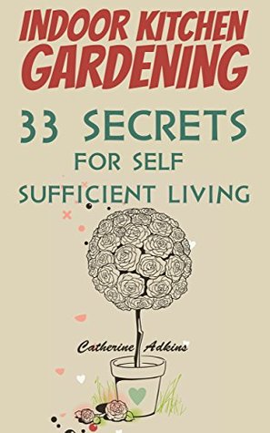 Indoor Kitchen Gardening. 33 Secrets For Self Sufficient Living: (growing vegetables, herbs indoors, Indoor rowing, indoor rowing training, growing vegetables indoors, growing fruits and vegetables, (Kindle Edition)