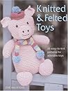 Knitted and Felted Toys: 26 Easy-to-Knit Patterns for Adorable Toys Knitted and Felted Toys: 26 Easy-to-Knit Patterns for Adorable Toys