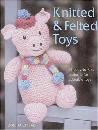 Knitted and Felted Toys: 26 Easy-to-Knit Patterns for Adorable Toys (Paperback)