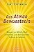 Das Atman Bewusstsein: Wie wir zur Wirklichkeit erwachen, um das Spiel des Lebens zu spielen (Kurt Tepperwein)