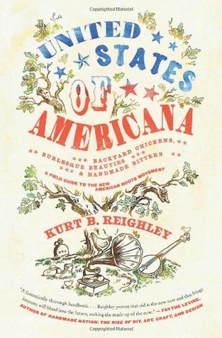 United States of Americana: Backyard Chickens, Burlesque Beauties, and Handmade Bitters: A Field Guide to the New American Roots Movement – How Young ... Inspiration in Earlier Cultural Traditions (Paperback)