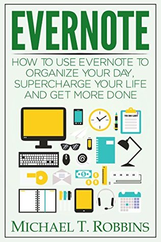 Evernote: How to Use Evernote to Organize Your Day, Supercharge Your Life and Get More Done (Evernote Getting Things Done)