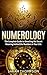 Numerology: The Complete Guide to Unveiling the Secret Meaning Behind the Numbers in Your Life