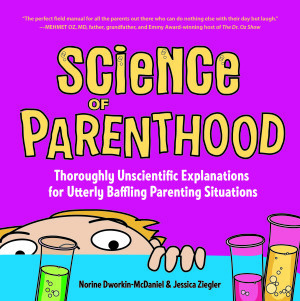 Science of Parenthood: Thoroughly Unscientific Explanations for Utterly Baffling Parenting Situations