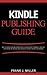 Kindle Publishing Guide - How To Create eBooks From Start To Finish, How To Promote And Sell Your Book On Amazon And Generate Passive Income Each Month: Everything For Every Publisher